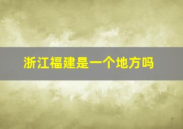 浙江福建是一个地方吗