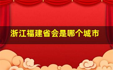 浙江福建省会是哪个城市