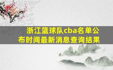 浙江篮球队cba名单公布时间最新消息查询结果