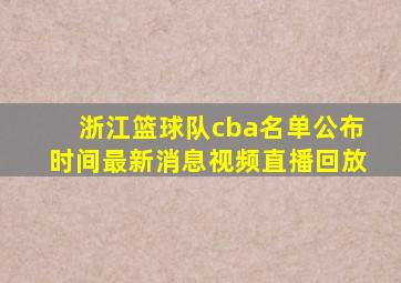 浙江篮球队cba名单公布时间最新消息视频直播回放