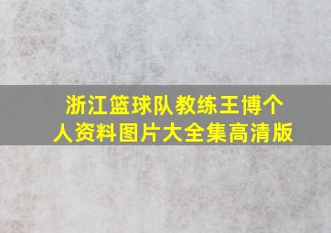 浙江篮球队教练王博个人资料图片大全集高清版