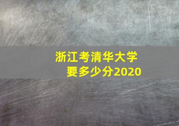 浙江考清华大学要多少分2020