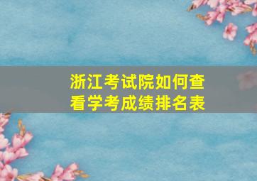 浙江考试院如何查看学考成绩排名表