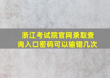 浙江考试院官网录取查询入口密码可以输错几次