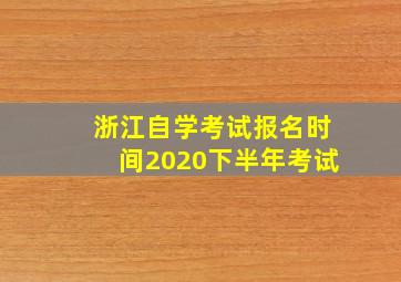 浙江自学考试报名时间2020下半年考试