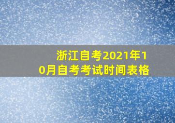 浙江自考2021年10月自考考试时间表格