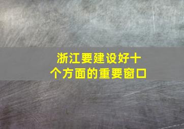 浙江要建设好十个方面的重要窗口