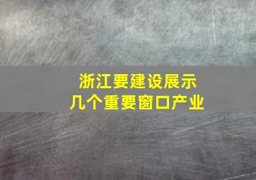 浙江要建设展示几个重要窗口产业