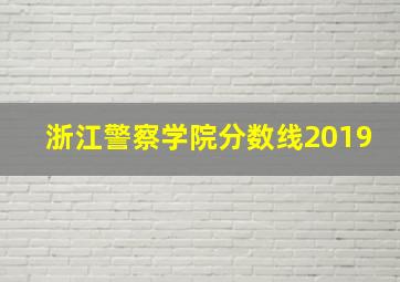 浙江警察学院分数线2019