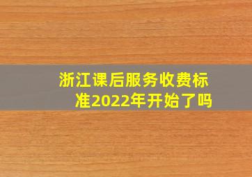 浙江课后服务收费标准2022年开始了吗