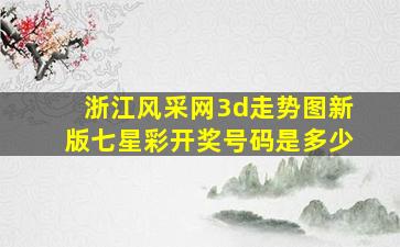 浙江风采网3d走势图新版七星彩开奖号码是多少