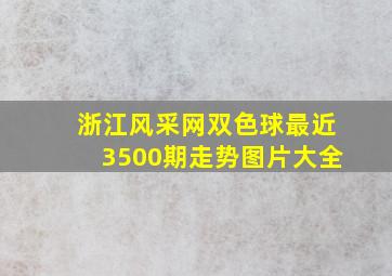 浙江风采网双色球最近3500期走势图片大全