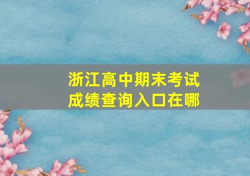 浙江高中期末考试成绩查询入口在哪