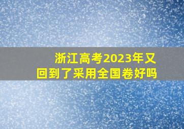 浙江高考2023年又回到了采用全国卷好吗