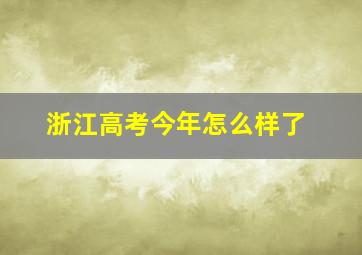 浙江高考今年怎么样了