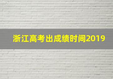 浙江高考出成绩时间2019