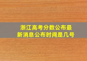 浙江高考分数公布最新消息公布时间是几号