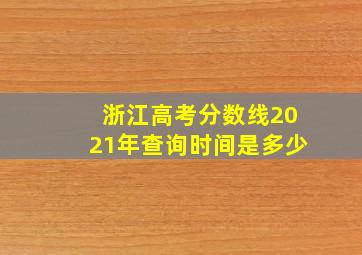 浙江高考分数线2021年查询时间是多少