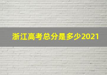 浙江高考总分是多少2021