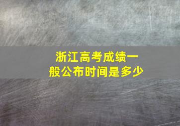 浙江高考成绩一般公布时间是多少