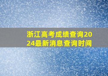 浙江高考成绩查询2024最新消息查询时间