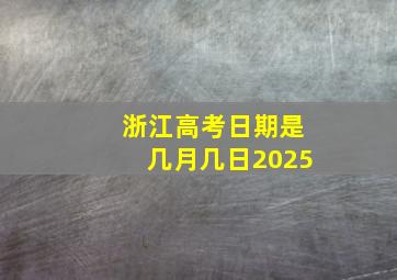 浙江高考日期是几月几日2025