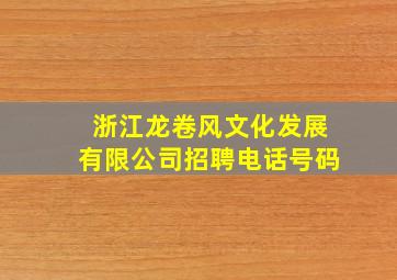 浙江龙卷风文化发展有限公司招聘电话号码