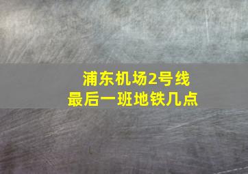 浦东机场2号线最后一班地铁几点