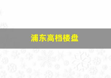 浦东高档楼盘