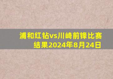 浦和红钻vs川崎前锋比赛结果2024年8月24日