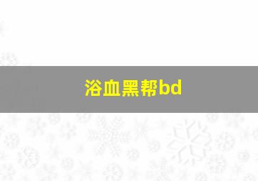 浴血黑帮bd