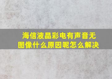 海信液晶彩电有声音无图像什么原因呢怎么解决