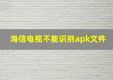 海信电视不能识别apk文件