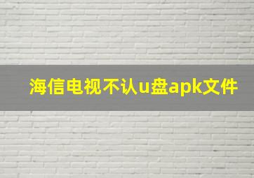 海信电视不认u盘apk文件