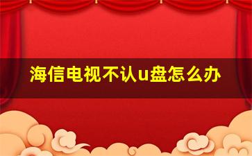 海信电视不认u盘怎么办