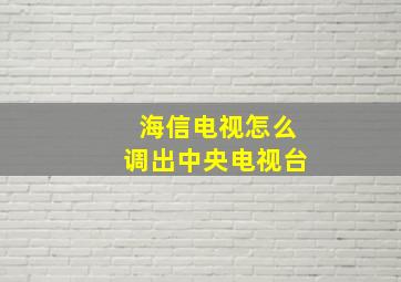 海信电视怎么调出中央电视台