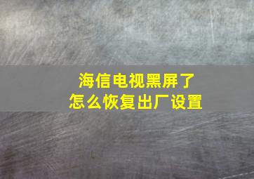 海信电视黑屏了怎么恢复出厂设置