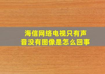 海信网络电视只有声音没有图像是怎么回事