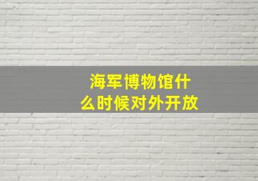 海军博物馆什么时候对外开放