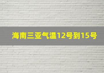 海南三亚气温12号到15号