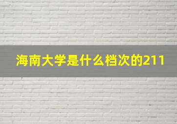 海南大学是什么档次的211