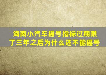 海南小汽车摇号指标过期限了三年之后为什么还不能摇号