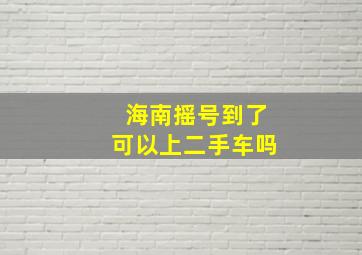 海南摇号到了可以上二手车吗