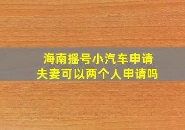 海南摇号小汽车申请夫妻可以两个人申请吗