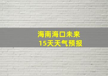 海南海口未来15天天气预报