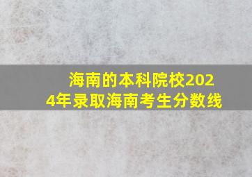 海南的本科院校2024年录取海南考生分数线