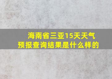 海南省三亚15天天气预报查询结果是什么样的