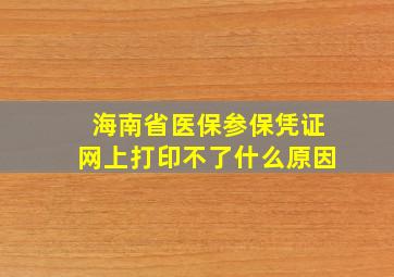 海南省医保参保凭证网上打印不了什么原因