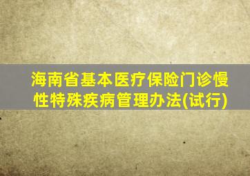 海南省基本医疗保险门诊慢性特殊疾病管理办法(试行)