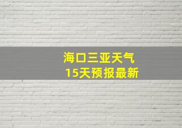 海口三亚天气15天预报最新